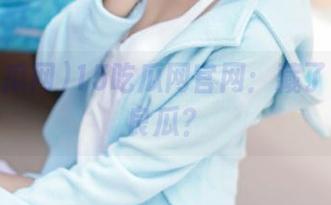 15吃瓜网官网：藏了多少无良瓜？