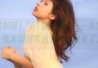 “51黑料网”——看完之后，恍若被现实从梦中打回来了。