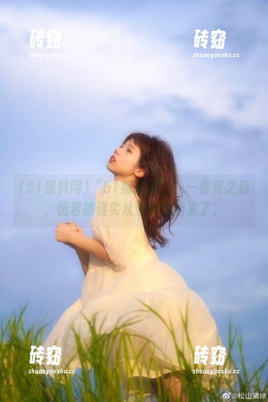 “51黑料网”——看完之后，恍若被现实从梦中打回来了。