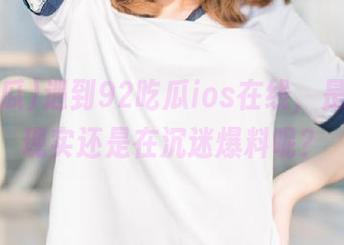 遇到92吃瓜ios在线，是在逃避现实还是在沉迷爆料呢？