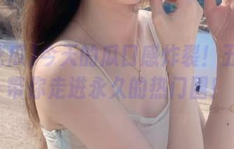 今天的瓜口感炸裂！五一吃瓜带你走进永久的热门圈！