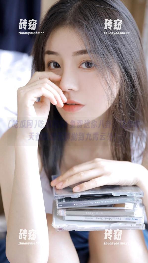 吃瓜网91免费送你八卦，让你每天都能把无聊抛到九霄云外！