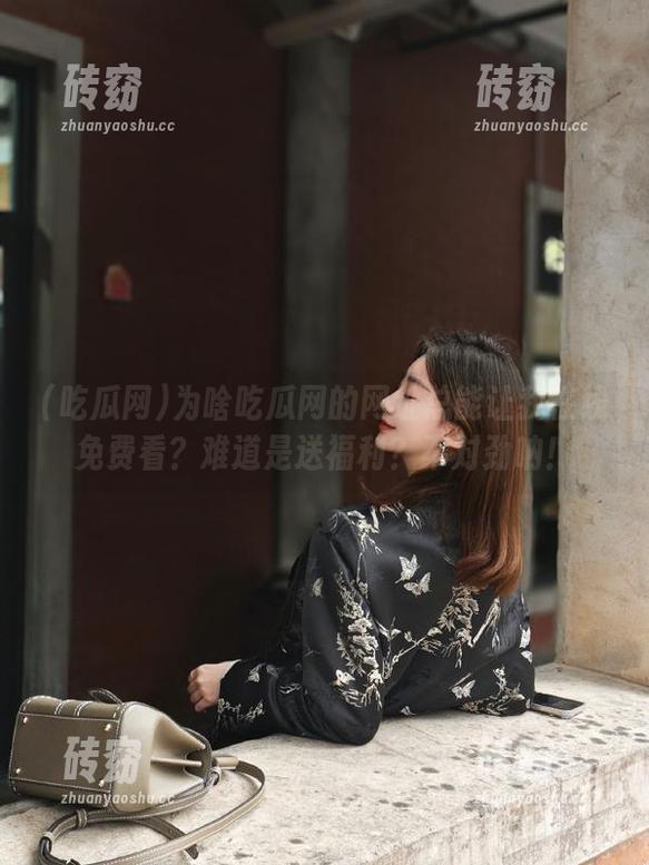 吃瓜网 为啥吃瓜网的网址总能让我在线免费看?难道是送福利?不对劲呐!