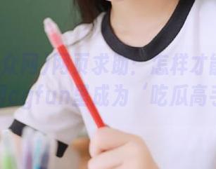 网页求助：怎样才能在吃瓜群众网cgfun里成为‘吃瓜高手’？