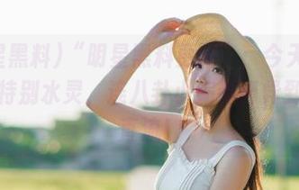 “明星黑料更新”：今天的瓜来得特别水灵，连八卦小编都讶异到口水直流！